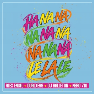 Alex Engel & DJ Balleton & DualXess & Nero 710 - HaNaNa NaNaNa NaNaNa LeLaLe HaNaNa NaNaNa NaNaNa LeLaLe - Alex Engel & DJ Balleton & DualXess & Nero 710