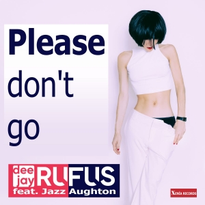 dee jay RUFUS feat. Jazz Aughton - PLEASE DON´T GO PLEASE DON´T GO - dee jay RUFUS feat. Jazz Aughton
